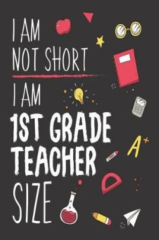 Cover of I Am Not Short I Am 1st Grade Teacher Size