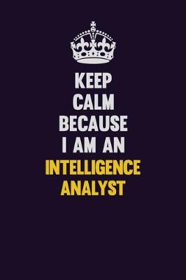 Book cover for Keep calm Because I Am An Intelligence Analyst