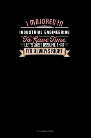 Cover of I Majored In Industrial Engineering To Save Time Let's Just Assume That I'm Always Right