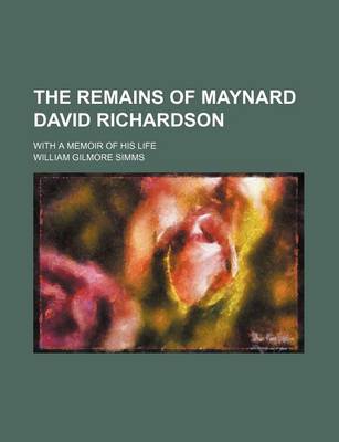 Book cover for The Remains of Maynard David Richardson; With a Memoir of His Life