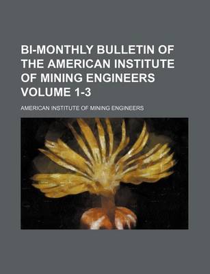 Book cover for Bi-Monthly Bulletin of the American Institute of Mining Engineers Volume 1-3