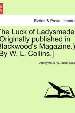 Cover of The Luck of Ladysmede. (Originally Published in Blackwood's Magazine.) [By W. L. Collins.]