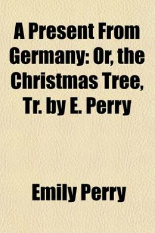 Cover of A Present from Germany; Or, the Christmas Tree, Tr. by E. Perry