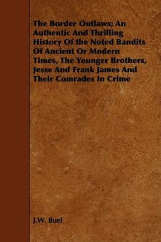 Cover of The Border Outlaws; An Authentic And Thrilling History Of the Noted Bandits Of Ancient Or Modern Times, The Younger Brothers, Jesse And Frank James And Their Comrades In Crime