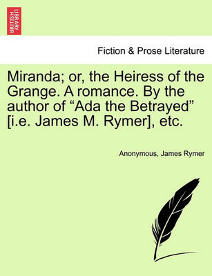 Book cover for Miranda; Or, the Heiress of the Grange. a Romance. by the Author of ADA the Betrayed [I.E. James M. Rymer], Etc.