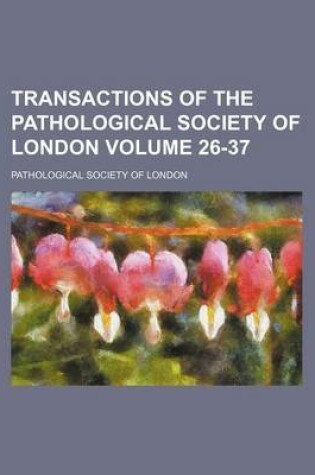 Cover of Transactions of the Pathological Society of London Volume 26-37