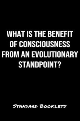 Cover of What Is The Benefit Of Consciousness From An Evolutionary Standpoint?