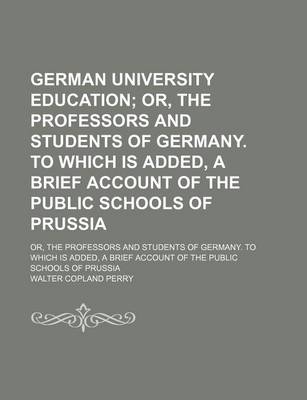 Book cover for The German University Education; Or Professors and Students of Germany. to Which Is Addedbrief Account of the Public Schools of Prussia. or