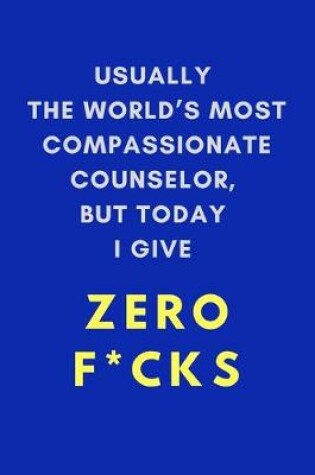 Cover of Usually The World's Most Compassionate Counselor, But Today I Give Zero F*cks