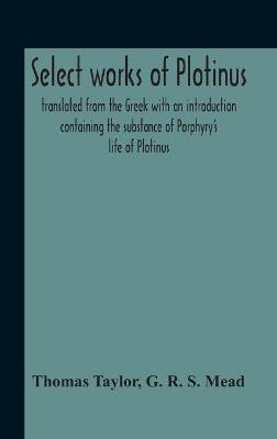 Book cover for Select Works Of Plotinus; Translated From The Greek With An Introduction Containing The Substance Of Porphyry'S Life Of Plotinus