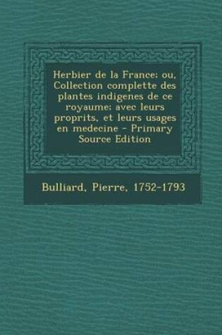 Cover of Herbier de La France; Ou, Collection Complette Des Plantes Indigenes de Ce Royaume; Avec Leurs Proprits, Et Leurs Usages En Medecine - Primary Source