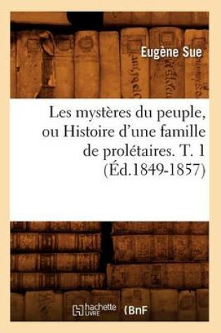 Cover of Les Mysteres Du Peuple, Ou Histoire d'Une Famille de Proletaires. T. 1 (Ed.1849-1857)