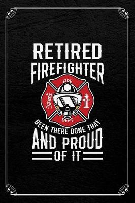 Book cover for Retired Firefighter Fire Dept. Been There Done That And Proud Of It