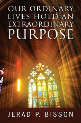 Cover of Our Ordinary Lives Hold an Extraordinary Purpose