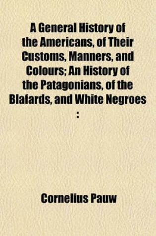 Cover of A General History of the Americans, of Their Customs, Manners, and Colours; An History of the Patagonians, of the Blafards, and White Negroes