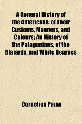 Book cover for A General History of the Americans, of Their Customs, Manners, and Colours; An History of the Patagonians, of the Blafards, and White Negroes