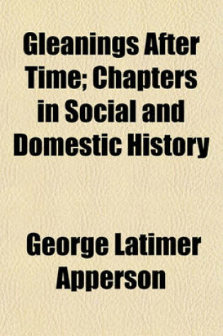 Cover of Gleanings After Time; Chapters in Social and Domestic History