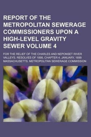 Cover of Report of the Metropolitan Sewerage Commissioners Upon a High-Level Gravity Sewer; For the Relief of the Charles and Neponset River Valleys. Resolves of 1898, Chapter 4. January, 1899 Volume 4