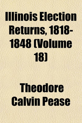 Book cover for Illinois Election Returns, 1818-1848 (Volume 18)