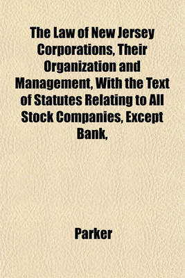 Book cover for The Law of New Jersey Corporations, Their Organization and Management, with the Text of Statutes Relating to All Stock Companies, Except Bank,