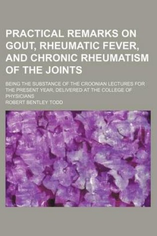 Cover of Practical Remarks on Gout, Rheumatic Fever, and Chronic Rheumatism of the Joints; Being the Substance of the Croonian Lectures for the Present Year, D