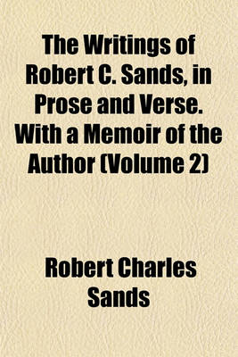 Book cover for The Writings of Robert C. Sands, in Prose and Verse. with a Memoir of the Author (Volume 2)