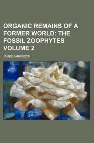 Cover of Organic Remains of a Former World; The Fossil Zoophytes Volume 2