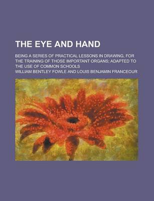 Book cover for The Eye and Hand; Being a Series of Practical Lessons in Drawing, for the Training of Those Important Organs; Adapted to the Use of Common Schools