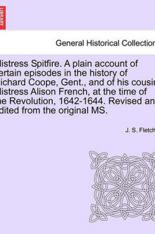 Cover of Mistress Spitfire. a Plain Account of Certain Episodes in the History of Richard Coope, Gent., and of His Cousin, Mistress Alison French, at the Time of the Revolution, 1642-1644. Revised and Edited from the Original Ms.