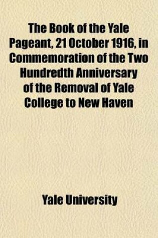 Cover of The Book of the Yale Pageant, 21 October 1916, in Commemoration of the Two Hundredth Anniversary of the Removal of Yale College to New Haven
