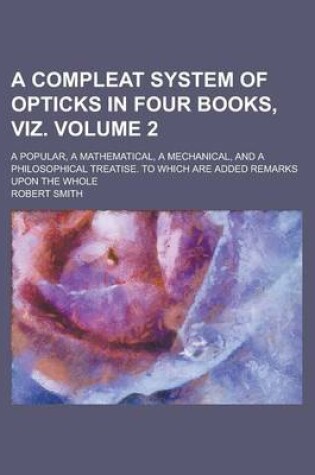 Cover of A Compleat System of Opticks in Four Books, Viz; A Popular, a Mathematical, a Mechanical, and a Philosophical Treatise. to Which Are Added Remarks Upon the Whole Volume 2