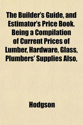 Book cover for The Builder's Guide, and Estimator's Price Book. Being a Compilation of Current Prices of Lumber, Hardware, Glass, Plumbers' Supplies Also,