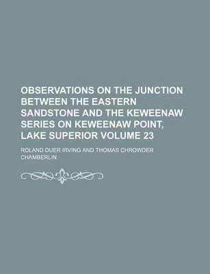 Book cover for Observations on the Junction Between the Eastern Sandstone and the Keweenaw Series on Keweenaw Point, Lake Superior Volume 23