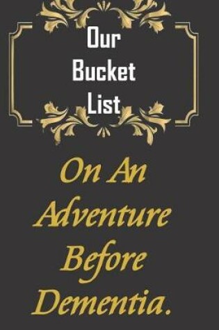 Cover of Our Bucket List. On An Adventure Before Dementia.