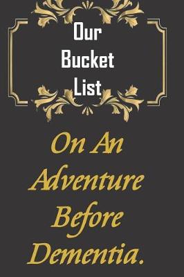 Book cover for Our Bucket List. On An Adventure Before Dementia.