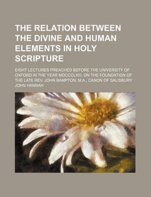 Book cover for The Relation Between the Divine and Human Elements in Holy Scripture; Eight Lectures Preached Before the University of Oxford in the Year MDCCCLXIII. on the Foundation of the Late REV. John Bampton, M.A., Canon of Salisbury