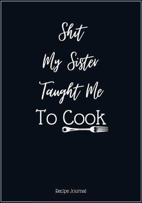 Book cover for Shit My Sister Taught Me To Cook