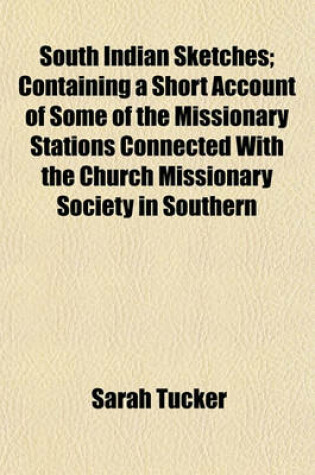 Cover of South Indian Sketches; Containing a Short Account of Some of the Missionary Stations Connected with the Church Missionary Society in Southern India, in Letters to a Young Friend
