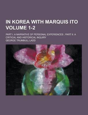 Book cover for In Korea with Marquis Ito; Part I. a Narrative of Personal Experiences; Part II. a Critical and Historical Inquiry Volume 1-2