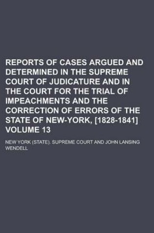 Cover of Reports of Cases Argued and Determined in the Supreme Court of Judicature and in the Court for the Trial of Impeachments and the Correction of Errors of the State of New-York, [1828-1841] Volume 13