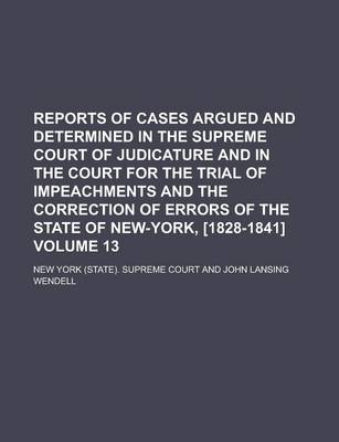 Book cover for Reports of Cases Argued and Determined in the Supreme Court of Judicature and in the Court for the Trial of Impeachments and the Correction of Errors of the State of New-York, [1828-1841] Volume 13