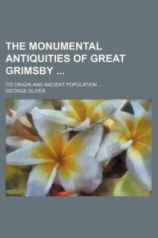 Cover of The Monumental Antiquities of Great Grimsby; Its Origin and Ancient Population