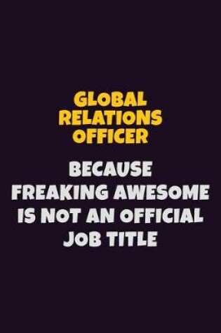 Cover of Global Relations Officer, Because Freaking Awesome Is Not An Official Job Title