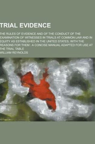 Cover of Trial Evidence; The Rules of Evidence and of the Conduct of the Examination of Witnesses in Trials at Common Law and in Equity as Established in the U
