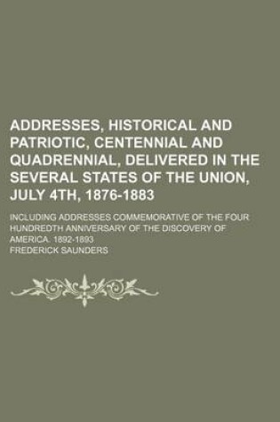 Cover of Addresses, Historical and Patriotic, Centennial and Quadrennial, Delivered in the Several States of the Union, July 4th, 1876-1883; Including Addresses Commemorative of the Four Hundredth Anniversary of the Discovery of America. 1892-1893