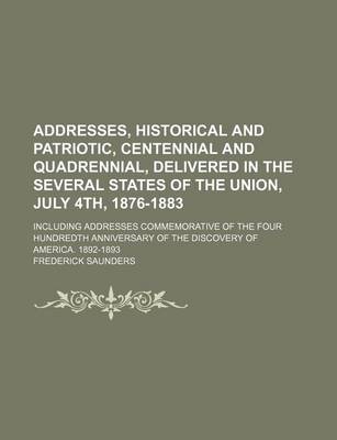 Book cover for Addresses, Historical and Patriotic, Centennial and Quadrennial, Delivered in the Several States of the Union, July 4th, 1876-1883; Including Addresses Commemorative of the Four Hundredth Anniversary of the Discovery of America. 1892-1893