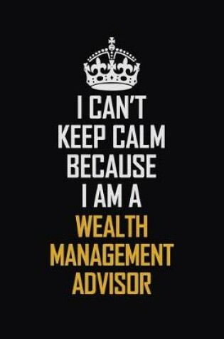 Cover of I Can't Keep Calm Because I Am A Wealth Management Advisor