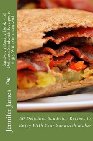 Cover of Sandwich Recipe Book - 50 Delicious Sandwich Recipes to Enjoy With Your Sandwich