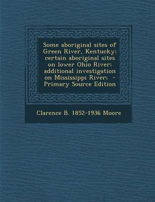 Book cover for Some Aboriginal Sites of Green River, Kentucky; Certain Aboriginal Sites on Lower Ohio River; Additional Investigation on Mississippi River; - Primary