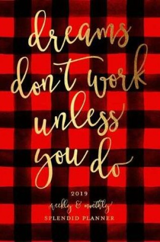 Cover of Dreams Don't Work Unless You Do 2019 Weekly & Monthly Splendid Planner